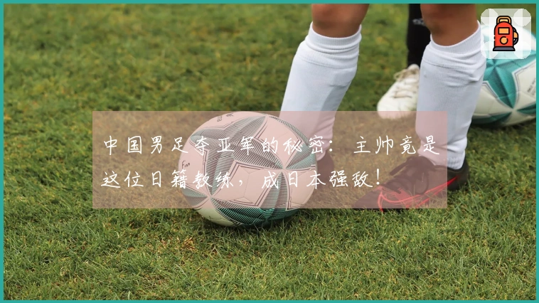 中国男足夺亚军的秘密：主帅竟是这位日籍教练，成日本强敌！